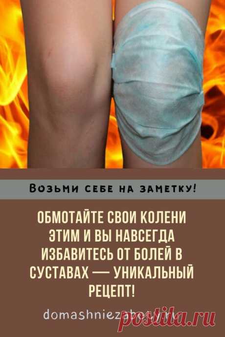 ОБМОТАЙТЕ СВОИ КОЛЕНИ ЭТИМ И ВЫ НАВСЕГДА ИЗБАВИТЕСЬ ОТ БОЛЕЙ В СУСТАВАХ — УНИКАЛЬНЫЙ РЕЦЕПТ!