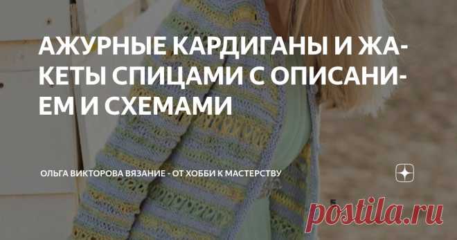АЖУРНЫЕ КАРДИГАНЫ И ЖАКЕТЫ СПИЦАМИ С ОПИСАНИЕМ И СХЕМАМИ Статья автора «Ольга Викторова Вязание - от хобби к мастерству» в Дзене ✍: 1. Ажурный жакет 2. Ажурный жакет 3. Ажурный удлиненный кардиган 4. Ажурный кардиган Как вяжется узор порядно смотрите  5.
