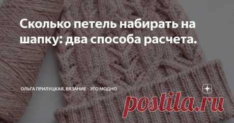 Сколько петель набирать на шапку: два способа расчета. Статья автора «Ольга Прилуцкая, вязание - это модно» в Дзене ✍:  Вязание шапки — процесс творческий и увлекательный.