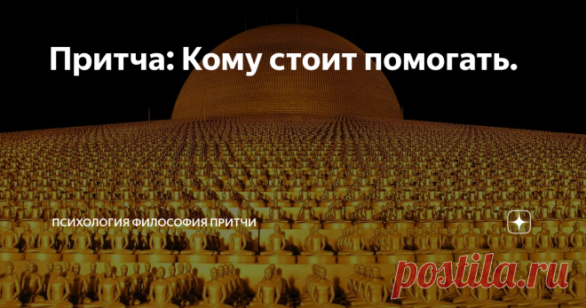 Притча: Кому стоит помогать. Притча о помощи:
Однажды Будда шёл со своими учениками по дороге.