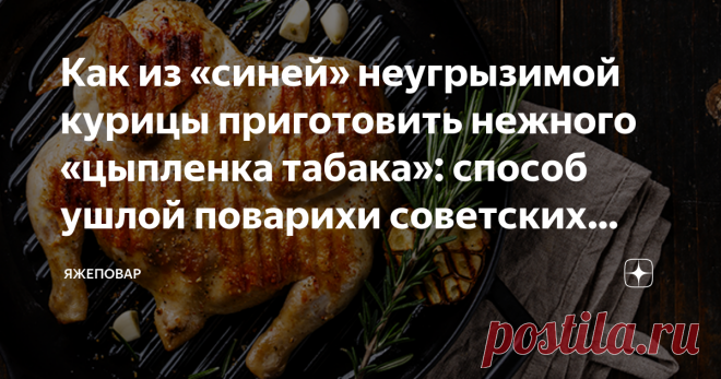 Как из «синей» неугрызимой курицы приготовить нежного «цыпленка табака»: способ ушлой поварихи советских времен Цыпленок-табака — одно из самых популярных, пожалуй, блюд было в советские времена. Как дома, так и в кафе да в ресторанчиках. А все потому, что получить мягкую и вкусную цыпу было гораздо реальнее, чем такой же мягкий и сочный кусок жареного мяса (если заведение было из разряда демократичных).
Мясо в недорогие заведения общепита чаще всего изначально поставлялос...