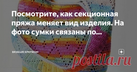 Вязание Крючком Посмотрите, как секционная пряжа меняет вид изделия. На фото сумки связаны по одной схеме, но из разной пряжи.  Мне очень нравится секционная пряжа, хотя не могу придумать, чтобы такое связать на лето. Может быть кофточку или топик...