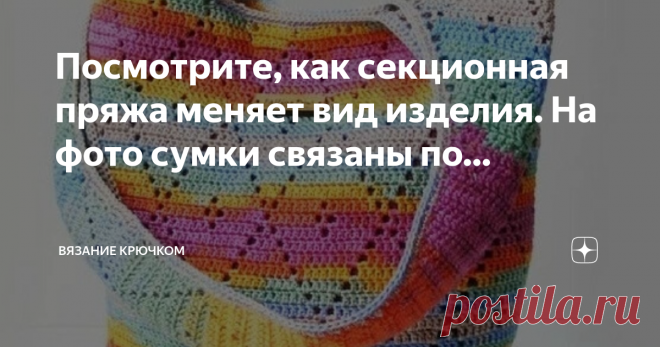 Вязание Крючком Посмотрите, как секционная пряжа меняет вид изделия. На фото сумки связаны по одной схеме, но из разной пряжи.  Мне очень нравится секционная пряжа, хотя не могу придумать, чтобы такое связать на лето. Может быть кофточку или топик...