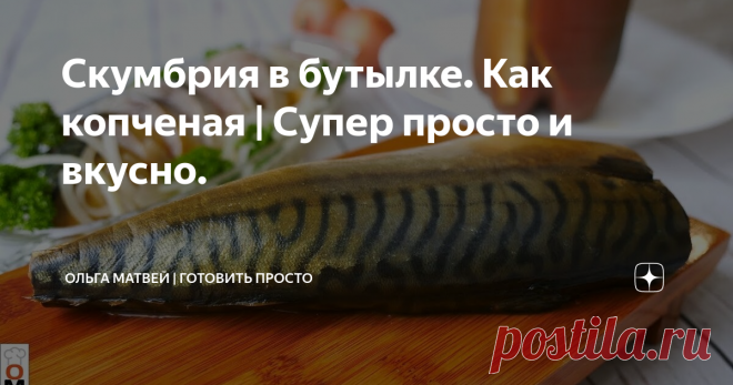 Скумбрия в бутылке. Как копченая | Супер просто и вкусно. Скумбрия получается малосольная и очень нежная,
я в восторге от этого рецепта.
По вкусу напоминает копченую.
(Было такое один раз, что рыбка вообще не получилась, возможно зависит от самой скумбрии :(
