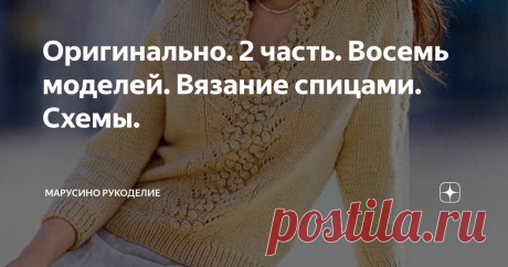 Оригинально. 2 часть. Восемь моделей. Вязание спицами. Схемы. Предлагаю вашему вниманию находки интересных моделей. Каждое изделие оригинально по своему.