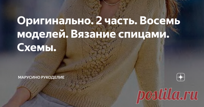 Оригинально. 2 часть. Восемь моделей. Вязание спицами. Схемы. Предлагаю вашему вниманию находки интересных моделей. Каждое изделие оригинально по своему.