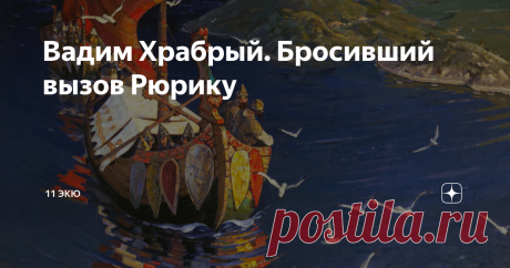 Вадим Храбрый. Бросивший вызов Рюрику Несколько лет назад, мы уже затрагивали эту личность, размышляя о том, был ли реально этот человек, либо это позднейший вымысел, легенда. Но тему мы тогда далеко не исчерпали, и вряд ли сможем окончательно закрыть его сегодня. С Рюрика начинается наша летописная политическая история. Призвание варягов - это вообще отправная точка для нас. А Вадим, который по легенде противостоял Рюрику, мог сильно изменить ход истории, ведь только пред...