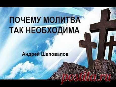 ПОЧЕМУ МОЛИТВА ТАК НЕОБХОДИМА ...Андрей Шаповалов