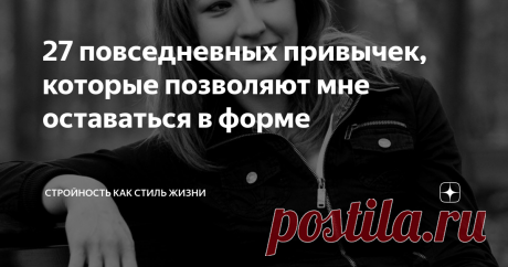 27 повседневных привычек, которые позволяют мне оставаться в форме Как человек, который когда-то потерял форму, я ее ценю и держусь за нее. А делать для этого нужно совсем не много