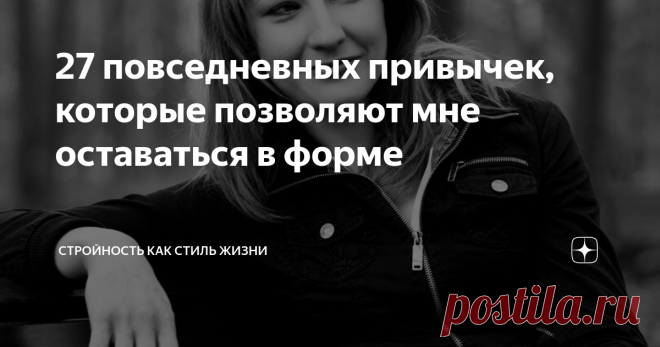 27 повседневных привычек, которые позволяют мне оставаться в форме Как человек, который когда-то потерял форму, я ее ценю и держусь за нее. А делать для этого нужно совсем не много