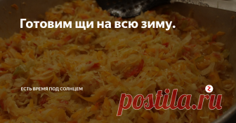 Готовим щи на всю зиму. Мы готовим заправку для щей на всю зиму и без 