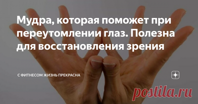 Мудра, которая поможет при переутомлении глаз. Полезна для восстановления зрения Для того чтобы зрение было хорошим, для его восстановления, если вы почувствовали, что ваши глаза стали видеть хуже, первое, на что надо обратить внимание - достаточно ли вы уделяете времени на отдых глаз.
Глаза, как и любые другие наши органы, не могут работать в постоянном режиме. Как и любым другим органам, им нужны определенные  восстановительные процедуры или упражнения, нужен полноценный
