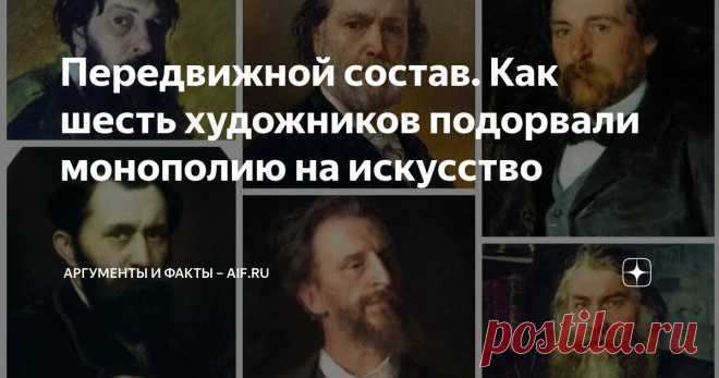 Передвижной состав. Как шесть художников подорвали монополию на искусство Статья автора «Аргументы и факты – aif.