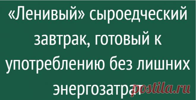 «Ленивый» сыроедческий завтрак, готовый к употреблению без лишних энергозатрат