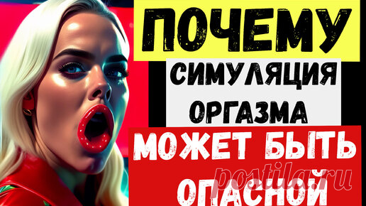 Переводчик современного мира | Почему симуляция оргазма может быть опасной?