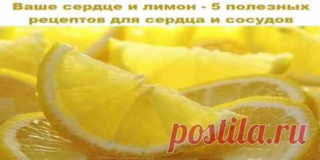 Ваше сердце и лимон — 5 полезных рецептов для сердца и сосудов | Полезные советы
