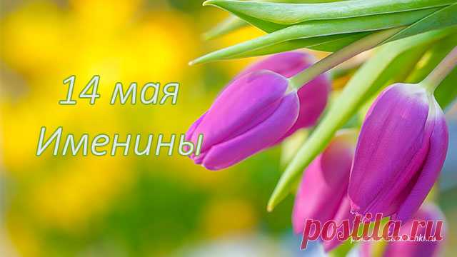 Именины 14 мая ⋆ День Ангела 14 мая Именины 14 мая. День Ангела 14 мая. Кого поздравить с именинами или с Днём Ангела 14 мая. Женские и мужские имена именинников 14 мая