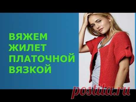 ВЯЖЕМ ЖИЛЕТ ПЛАТОЧНОЙ ВЯЗКОЙ