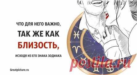 Что для него важно, так же как близость, исходя из его знака Зодиака