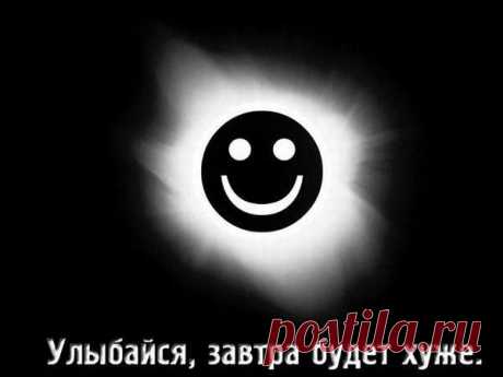 Улыбайся,завтра будет хуже.