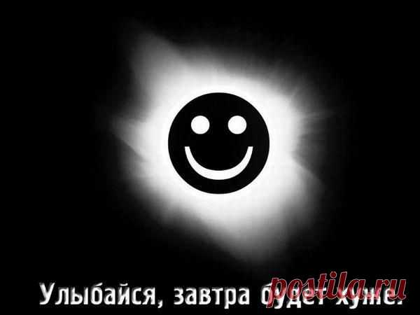 Улыбайся,завтра будет хуже.