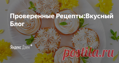 Проверенные Рецепты:Вкусный Блог | Яндекс Дзен Проверенные рецепты от шеф-повара, статьи, онлайн-тесты. Официальный канал Вкусного Блога.