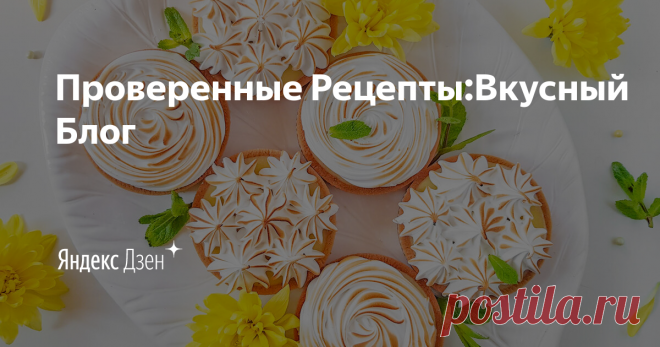 Проверенные Рецепты:Вкусный Блог | Яндекс Дзен Проверенные рецепты от шеф-повара, статьи, онлайн-тесты. Официальный канал Вкусного Блога.