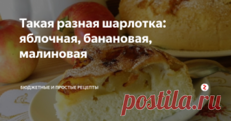 Такая разная шарлотка: яблочная, банановая, малиновая Картинка взята с сайта https://vkusnatisha.ru
Я сама очень люблю яблочную шарлотку, а дети- не очень. И приходится искать компромиссы. Вместо яблок я стала использовать бананы и замороженные ягоды. Получается тоже вкусно и нравится детям.
А еще я подметила, что за счет фруктового-ягодного наполнителя бисквит лучше поднимается.
Я готовлю максимально просто с минимальным набором продуктов.