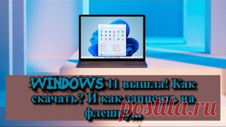 Windows 11 вышла! Как скачать? И как записать на флешку...