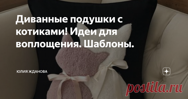 Диванные подушки с котиками! Идеи для воплощения. Шаблоны. Статья автора «Юлия Жданова» в Дзене ✍: Самые любимые наши котики могут  воплотится на диванных подушках в виде аппликации из разноцветной ткани, либо фетра или даже меха!