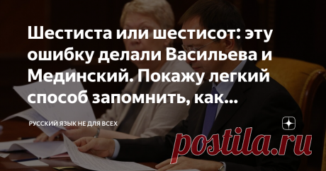 Шестиста или шестисот: эту ошибку делали Васильева и Мединский. Покажу легкий способ запомнить, как правильно