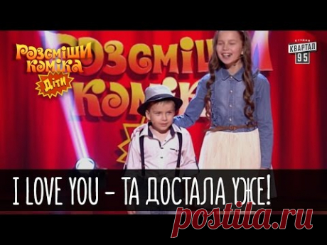 I love you - Та достала уже! | Рассмеши комика Дети 2016