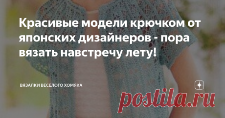 Красивые модели крючком от японских дизайнеров - пора вязать навстречу лету! Статья автора «Вязалки Веселого Хомяка» в Дзене ✍: Добрый день, дорогие подписчики и читатели канала! Мира, здоровья и ровных петелек вам!