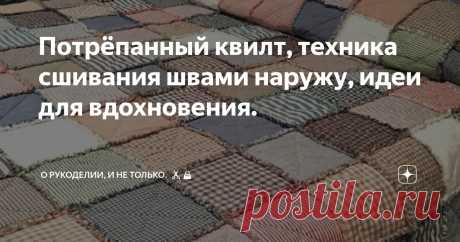Потрёпанный квилт, техника сшивания швами наружу, идеи для вдохновения. Статья автора «О рукоделии, и не только. 🧵✂️👜» в Дзене ✍: В квилтинге есть замечательная техника Rag Quilt, переводится как "потрёпанный" квилт.