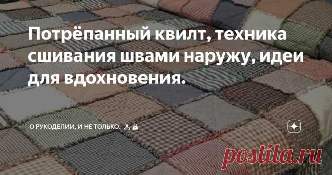 Потрёпанный квилт, техника сшивания швами наружу, идеи для вдохновения. Статья автора «О рукоделии, и не только. 🧵✂️👜» в Дзене ✍: В квилтинге есть замечательная техника Rag Quilt, переводится как 