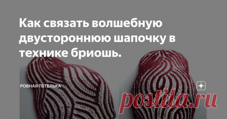 Как связать волшебную двустороннюю шапочку в технике бриошь. В основе техники вязания бриошь лежит вязание английской резинкой пряжей разных цветов или одного цвета, и создание узоров при помощи убавления и прибавления петель.  Изделие, связанное в этой технике, получается воздушное, объемное и очень хорошо растягивается.  Для работы потребуются: Пряжа: пряжа двух контрастных цветов метражом 250 м на 100 г. Спицы: круговые или носочные №3, №3,5. Дополнительные материалы: и...