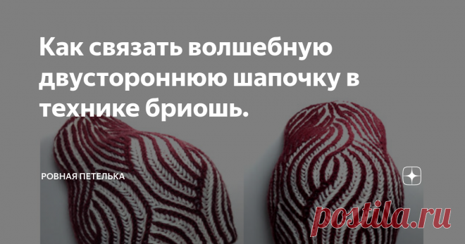 Как связать волшебную двустороннюю шапочку в технике бриошь. В основе техники вязания бриошь лежит вязание английской резинкой пряжей разных цветов или одного цвета, и создание узоров при помощи убавления и прибавления петель.  Изделие, связанное в этой технике, получается воздушное, объемное и очень хорошо растягивается.  Для работы потребуются: Пряжа: пряжа двух контрастных цветов метражом 250 м на 100 г. Спицы: круговые или носочные №3, №3,5. Дополнительные материалы: и...