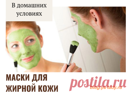 Рецепты домашних маско для жирной кожи лица