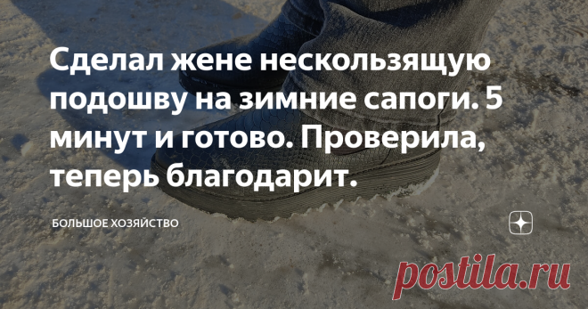 Сделал жене нескользящую подошву на зимние сапоги. 5 минут и готово. Проверила, теперь благодарит. У жены есть любимые сапоги, в которых она чувствует себя лучше всего. Им пошёл третий сезон, но она не собирается от них отказываться.  Недавно купила новые, но почему-то чаще одевает эти. Говорит, что в новых сильно устают ноги. Ещё не привыкла. По мне так, пусть ходит в чём хочет, главное, чтобы было удобно и тепло. Есть только одна проблема, старая подошва заметно износила...