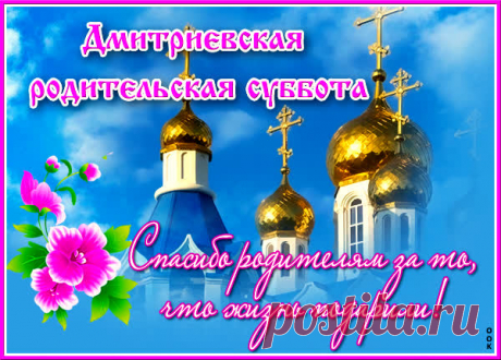 В Дмитриевскую родительскую субботу хочу пожелать светлой памяти и искренних эмоций, добрых воспоминаний и чувства любви об усопших, пусть сердце вспомнит о родных и близких, пусть душа помянет их ласковым словом и красивым поступком. Открытки на Дмитриевскую Родительскую субботу!