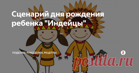 Сценарий дня рождения ребенка "Индейцы" Сценарий детского праздника "Индейцы". Можно взять за основу проведения дня рождения или просто развлечь детей без повода, например, в выходной за городом. Инвентарь - самый минимальный. Удовольствия - море!