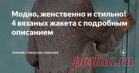 Модно, женственно и стильно! 4 вязаных жакета с подробным описанием Статья автора «Вязание с Paradosik_Handmade» в Дзене ✍: Лето стремительно пролетает, словно комета! Через пару дней уже август! Самое время начать готовиться к осени.
