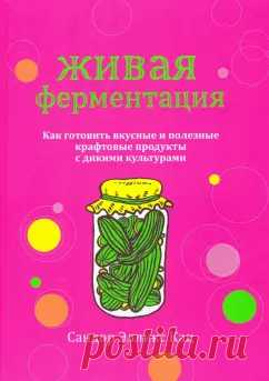 Книга: Живая ферментация. Как готовить вкусные и полезные крафтовые продукты с дикими культурами - Сандор Кац. Купить книгу, читать рецензии | Лабиринт