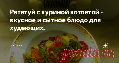 Рататуй с куриной котлетой - вкусное и сытное блюдо для худеющих.