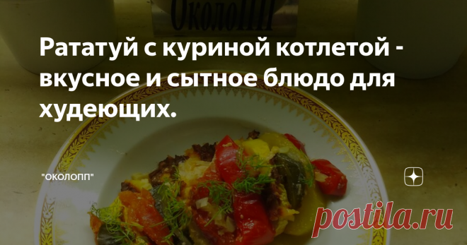 Рататуй с куриной котлетой - вкусное и сытное блюдо для худеющих.