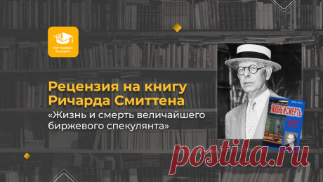 Рецензия на книгу Ричарда Смиттена «Жизнь и смерть величайшего биржевого спекулянта» | Top Traders Academy | Дзен