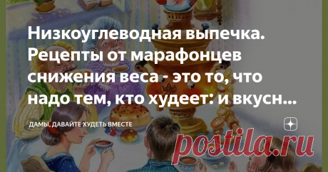 Низкоуглеводная выпечка. Рецепты от марафонцев снижения веса - это то, что надо тем, кто худеет: и вкусно, и полезно Статья автора «Дамы, давайте худеть вместе» в Дзене ✍: Доброго дня всем-всем, кто заглянул на огонёк в нашу марафонскую цикорню "У Татьяны"!