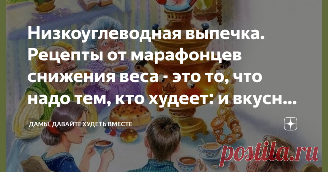 Низкоуглеводная выпечка. Рецепты от марафонцев снижения веса - это то, что надо тем, кто худеет: и вкусно, и полезно Статья автора «Дамы, давайте худеть вместе» в Дзене ✍: Доброго дня всем-всем, кто заглянул на огонёк в нашу марафонскую цикорню 