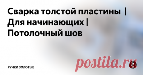 Сварка толстой пластины  | Для начинающих | Потолочный шов Мда, избаловались нынче сварные... И электроды не козыряют, и швы болгаркой, а не резаком, да ещё и слесаря разделывают...
А про то, как варить, чтобы деталь не повело, вопрос действительно актуальный. Очень интересно было бы получить урок от профессионалов с золотыми ручками.
Пластины надо прихватывать домиком тогда их не утянет сварка .
Шов всегда утягивает, особенно такие крупные швы. Свободные