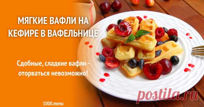 Мягкие вафли на кефире в вафельнице рецепт с фото пошагово и видео Сдобные, сладкие вафли - оторваться невозможно!